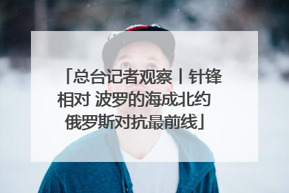 总台记者观察丨针锋相对 波罗的海成北约俄罗斯对抗最前线