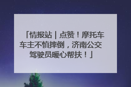 情报站｜点赞！摩托车车主不慎摔倒，济南公交驾驶员暖心帮扶！