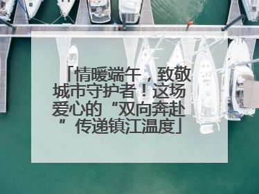 情暖端午，致敬城市守护者！这场爱心的“双向奔赴”传递镇江温度
