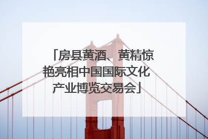 房县黄酒、黄精惊艳亮相中国国际文化产业博览交易会