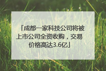 成都一家科技公司将被上市公司全资收购，交易价格高达3.6亿