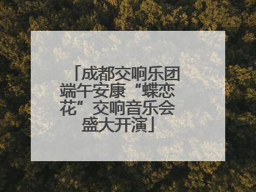 成都交响乐团端午安康“蝶恋花”交响音乐会盛大开演