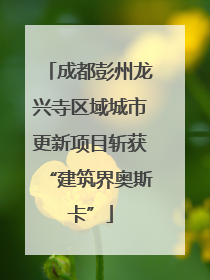 成都彭州龙兴寺区域城市更新项目斩获“建筑界奥斯卡”