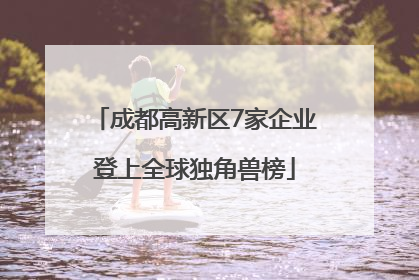 成都高新区7家企业登上全球独角兽榜
