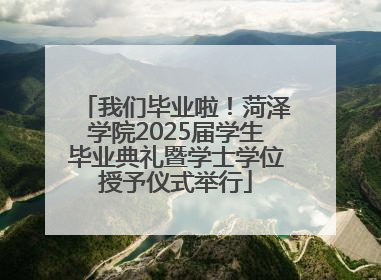 我们毕业啦！菏泽学院2025届学生毕业典礼暨学士学位授予仪式举行