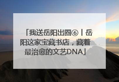我送岳阳出圈⑥丨岳阳这家宝藏书店，藏着最治愈的文艺DNA