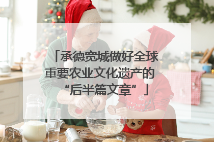 承德宽城做好全球重要农业文化遗产的“后半篇文章”