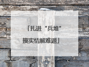 扎进“兵堆”摸实情解难题