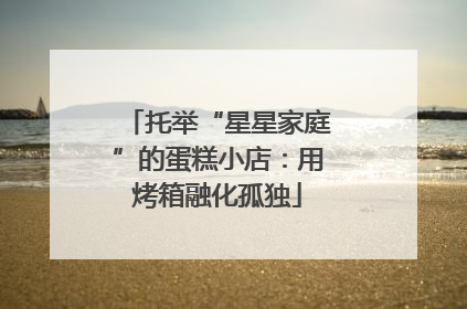 托举“星星家庭”的蛋糕小店：用烤箱融化孤独