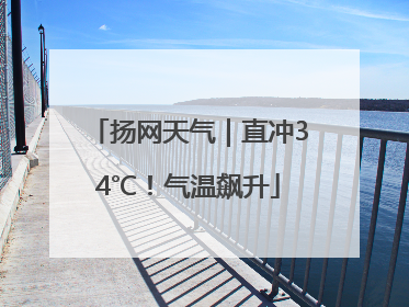 扬网天气｜直冲34℃！气温飙升