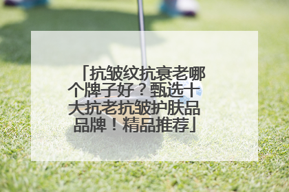 抗皱纹抗衰老哪个牌子好？甄选十大抗老抗皱护肤品品牌！精品推荐