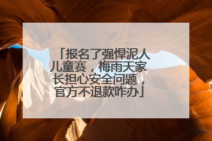 报名了强悍泥人儿童赛，梅雨天家长担心安全问题，官方不退款咋办