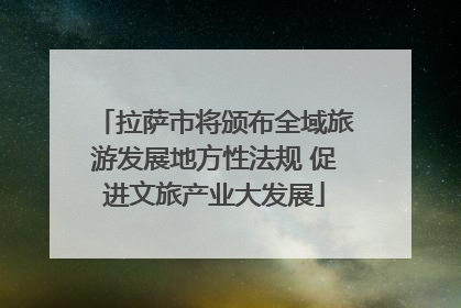 拉萨市将颁布全域旅游发展地方性法规 促进文旅产业大发展