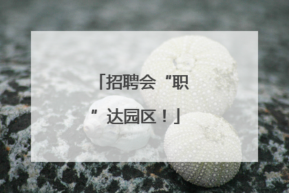 招聘会“职”达园区！