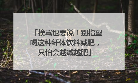 挨骂也要说！别指望喝这种纤体饮料减肥，只怕会越减越肥