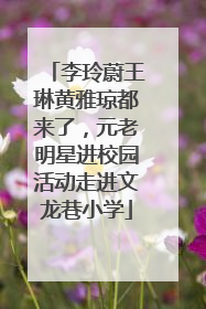 李玲蔚王琳黄雅琼都来了，元老明星进校园活动走进文龙巷小学