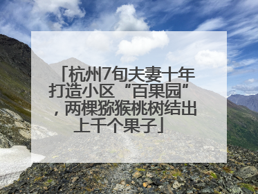 杭州7旬夫妻十年打造小区“百果园”，两棵猕猴桃树结出上千个果子