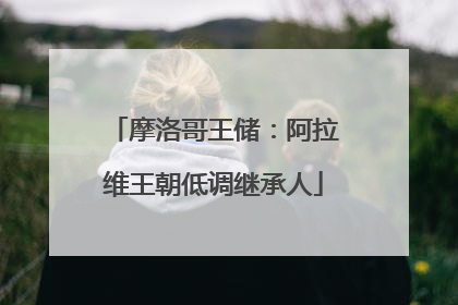 摩洛哥王储：阿拉维王朝低调继承人