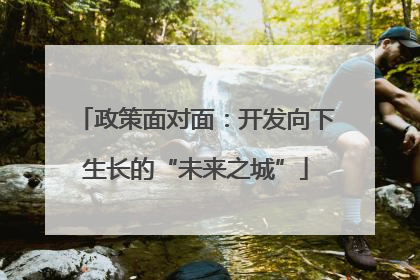 政策面对面：开发向下生长的“未来之城”