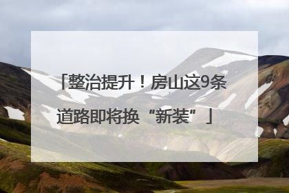 整治提升！房山这9条道路即将换“新装”