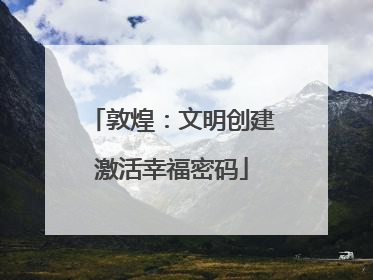 敦煌：文明创建激活幸福密码