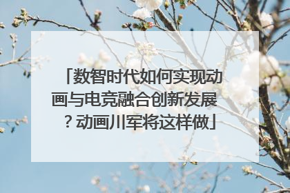数智时代如何实现动画与电竞融合创新发展？动画川军将这样做