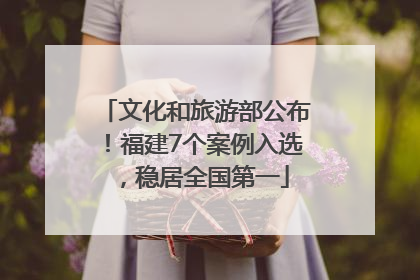 文化和旅游部公布！福建7个案例入选，稳居全国第一