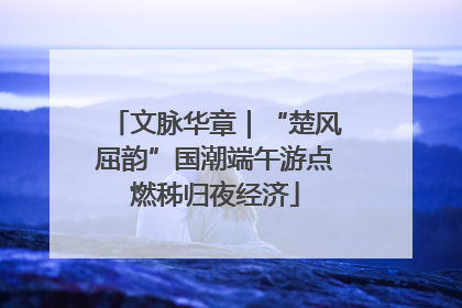 文脉华章｜“楚风屈韵”国潮端午游点燃秭归夜经济
