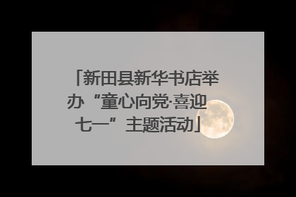 新田县新华书店举办“童心向党·喜迎七一”主题活动