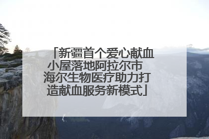 新疆首个爱心献血小屋落地阿拉尔市 海尔生物医疗助力打造献血服务新模式
