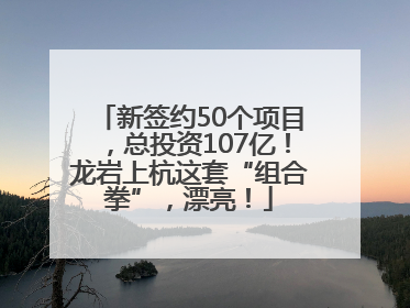 新签约50个项目，总投资107亿！龙岩上杭这套“组合拳”，漂亮！