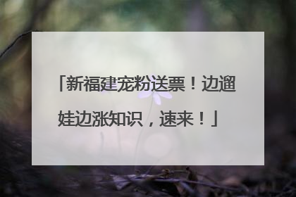 新福建宠粉送票！边遛娃边涨知识，速来！