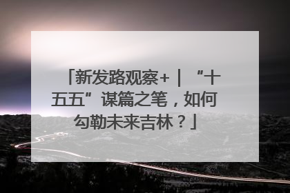 新发路观察+｜“十五五”谋篇之笔，如何勾勒未来吉林？