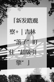新发路观察+｜吉林“落子”盯住“超级引擎”