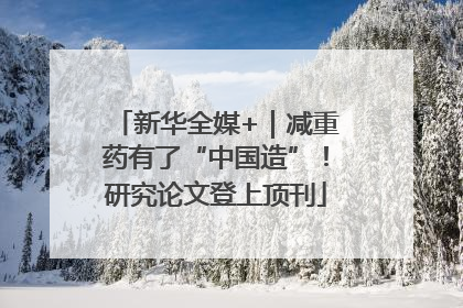 新华全媒+｜减重药有了“中国造”！研究论文登上顶刊