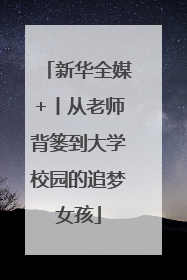 新华全媒+丨从老师背篓到大学校园的追梦女孩