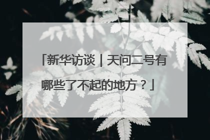 新华访谈｜天问二号有哪些了不起的地方？