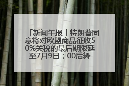 新闻午报丨特朗普同意将对欧盟商品征收50%关税的最后期限延至7月9日；00后舞蹈老师“花式”推介家乡岳阳>>