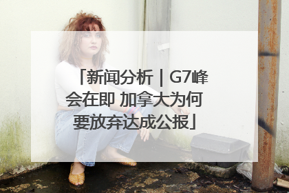 新闻分析｜G7峰会在即 加拿大为何要放弃达成公报