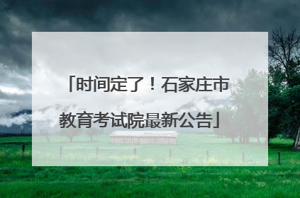 时间定了！石家庄市教育考试院最新公告