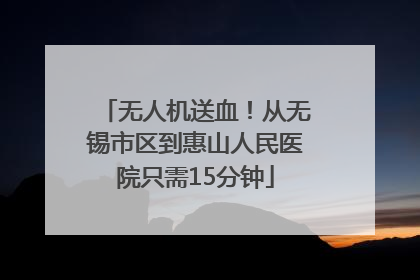 无人机送血！从无锡市区到惠山人民医院只需15分钟