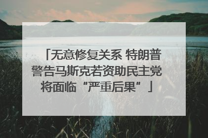 无意修复关系 特朗普警告马斯克若资助民主党将面临“严重后果”