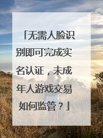 无需人脸识别即可完成实名认证，未成年人游戏交易如何监管？