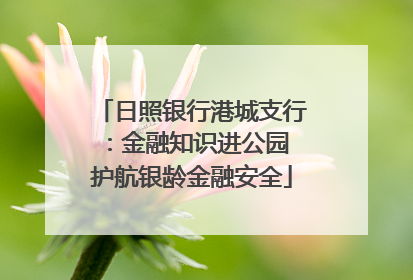 日照银行港城支行：金融知识进公园 护航银龄金融安全
