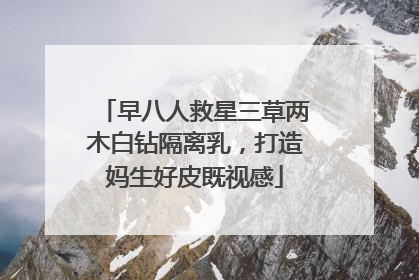 早八人救星三草两木白钻隔离乳，打造妈生好皮既视感