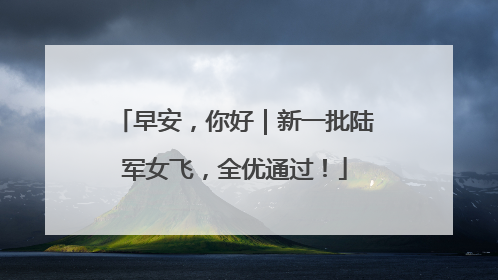 早安，你好｜新一批陆军女飞，全优通过！