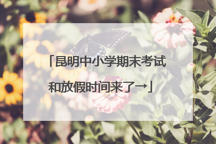 昆明中小学期末考试和放假时间来了→