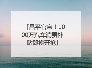 昌平官宣！1000万汽车消费补贴即将开抢