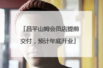 昌平山姆会员店提前交付，预计年底开业