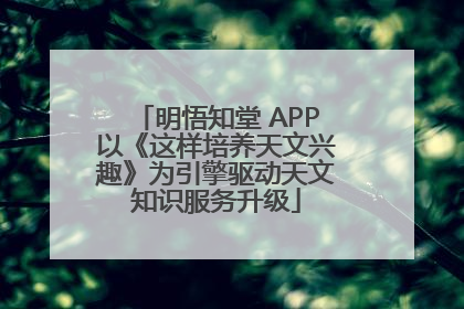 明悟知堂 APP以《这样培养天文兴趣》为引擎驱动天文知识服务升级